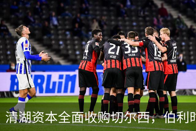 清湖资本全面收购切尔西，伯利时代正式终结